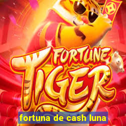 fortuna de cash luna